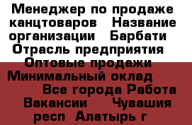 Менеджер по продаже канцтоваров › Название организации ­ Барбати › Отрасль предприятия ­ Оптовые продажи › Минимальный оклад ­ 150 000 - Все города Работа » Вакансии   . Чувашия респ.,Алатырь г.